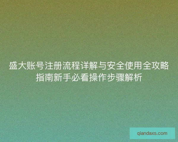盛大账号注册流程详解与安全使用全攻略指南新手必看操作步骤解析