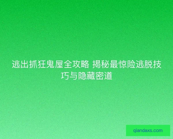 逃出抓狂鬼屋全攻略 揭秘最惊险逃脱技巧与隐藏密道