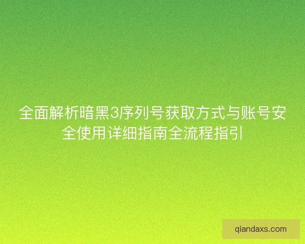 全面解析暗黑3序列号获取方式与账号安全使用详细指南全流程指引